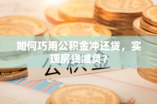 松潘如何巧用公积金冲还贷，实现房贷减负？