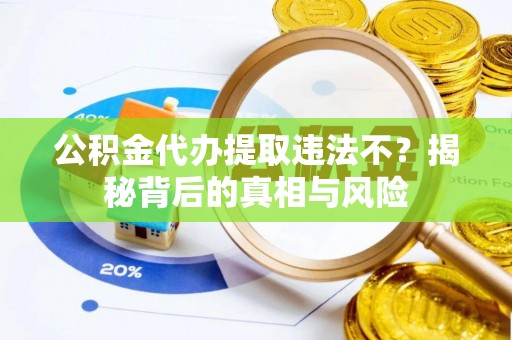 松潘公积金代办提取违法不？揭秘背后的真相与风险