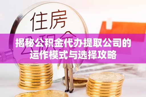 松潘揭秘公积金代办提取公司的运作模式与选择攻略