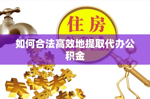 松潘如何合法高效地提取代办公积金