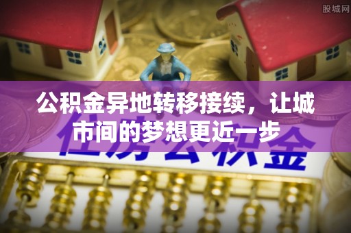 松潘公积金异地转移接续，让城市间的梦想更近一步