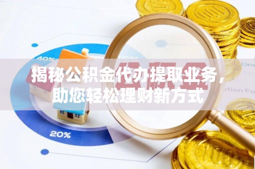 松潘揭秘公积金代办提取业务，助您轻松理财新方式