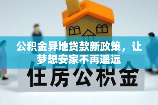 松潘公积金异地贷款新政策，让梦想安家不再遥远
