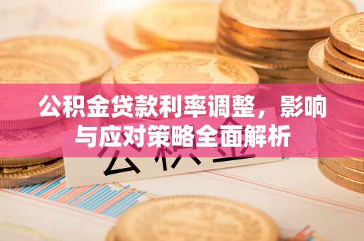 松潘公积金贷款利率调整，影响与应对策略全面解析