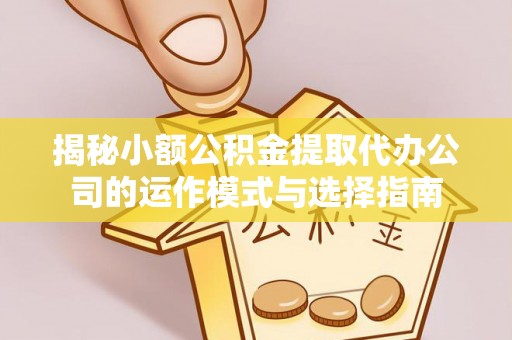 松潘揭秘小额公积金提取代办公司的运作模式与选择指南