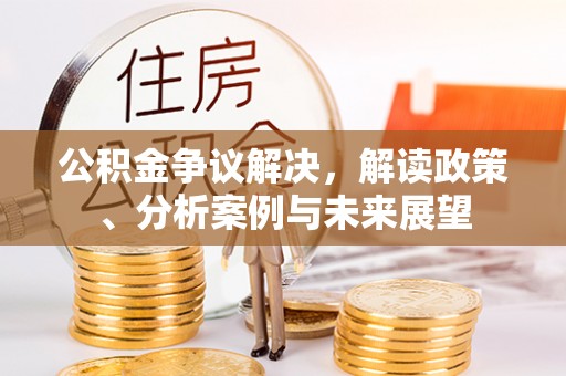 松潘公积金争议解决，解读政策、分析案例与未来展望