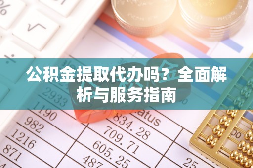 松潘公积金提取代办吗？全面解析与服务指南