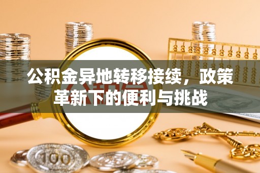 松潘公积金异地转移接续，政策革新下的便利与挑战
