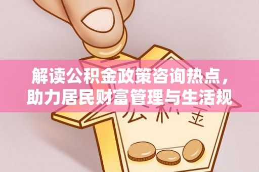 松潘解读公积金政策咨询热点，助力居民财富管理与生活规划