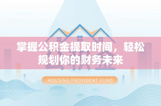 松潘掌握公积金提取时间，轻松规划你的财务未来