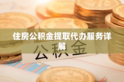 松潘住房公积金提取代办服务详解