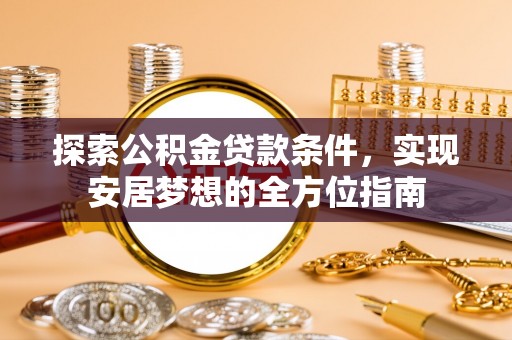 松潘探索公积金贷款条件，实现安居梦想的全方位指南