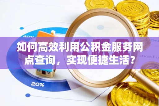 松潘如何高效利用公积金服务网点查询，实现便捷生活？
