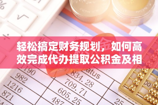松潘轻松搞定财务规划，如何高效完成代办提取公积金及相关事务