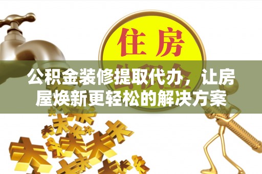 松潘公积金装修提取代办，让房屋焕新更轻松的解决方案
