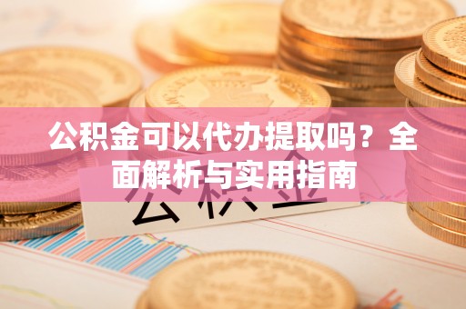 松潘公积金可以代办提取吗？全面解析与实用指南