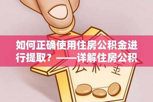 松潘如何正确使用住房公积金进行提取？——详解住房公积金代办提取流程与注意事项