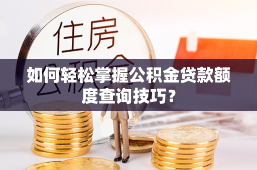 松潘如何轻松掌握公积金贷款额度查询技巧？
