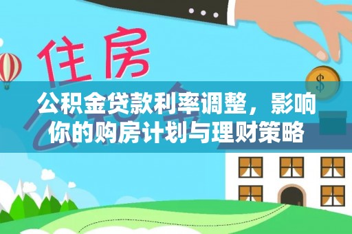 松潘公积金贷款利率调整，影响你的购房计划与理财策略
