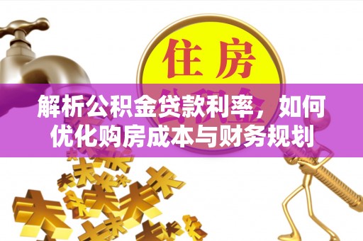 松潘解析公积金贷款利率，如何优化购房成本与财务规划