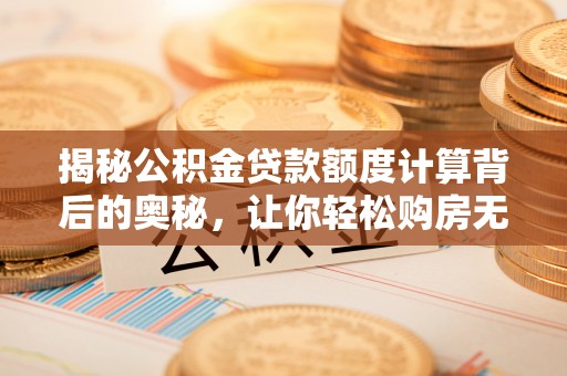 松潘揭秘公积金贷款额度计算背后的奥秘，让你轻松购房无忧！