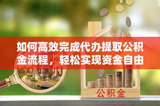 松潘如何高效完成代办提取公积金流程，轻松实现资金自由