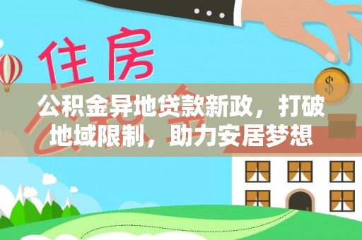松潘公积金异地贷款新政，打破地域限制，助力安居梦想