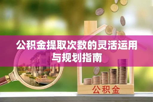 松潘公积金提取次数的灵活运用与规划指南