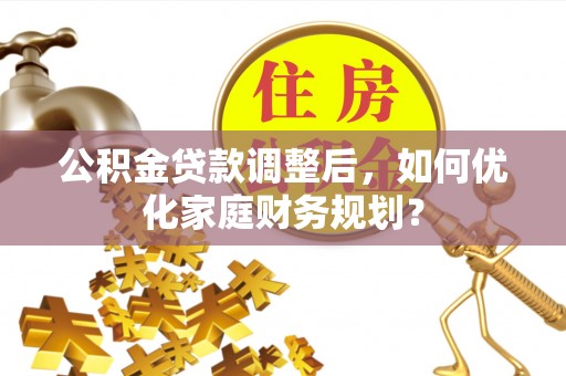 松潘公积金贷款调整后，如何优化家庭财务规划？