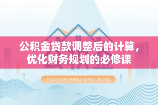 松潘公积金贷款调整后的计算，优化财务规划的必修课