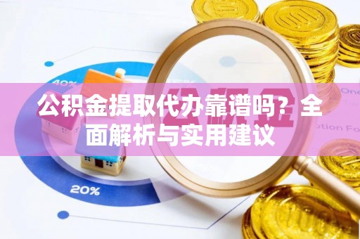 松潘公积金提取代办靠谱吗？全面解析与实用建议