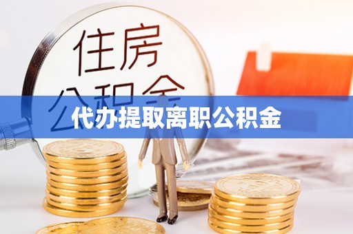 松潘代办提取离职公积金