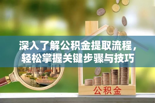 松潘深入了解公积金提取流程，轻松掌握关键步骤与技巧