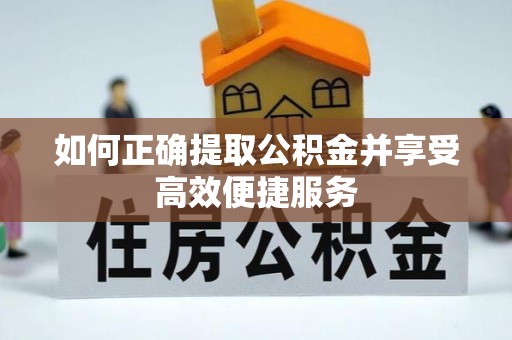 松潘如何正确提取公积金并享受高效便捷服务