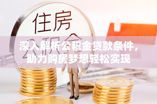 松潘深入解析公积金贷款条件，助力购房梦想轻松实现