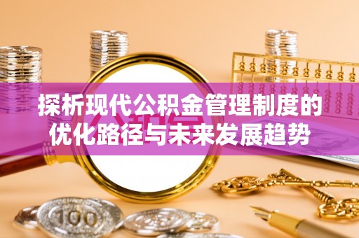 松潘探析现代公积金管理制度的优化路径与未来发展趋势