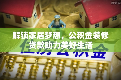 松潘解锁家居梦想，公积金装修贷款助力美好生活