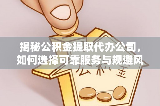 松潘揭秘公积金提取代办公司，如何选择可靠服务与规避风险