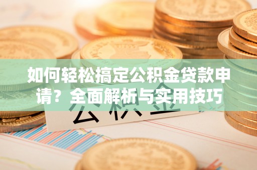 松潘如何轻松搞定公积金贷款申请？全面解析与实用技巧