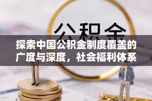 松潘探索中国公积金制度覆盖的广度与深度，社会福利体系的基石