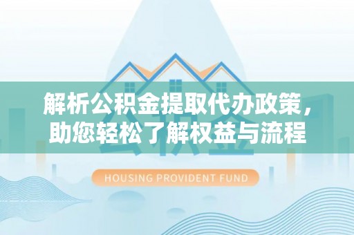 松潘解析公积金提取代办政策，助您轻松了解权益与流程