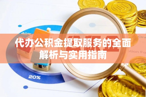 松潘代办公积金提取服务的全面解析与实用指南