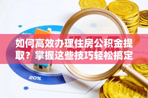 松潘如何高效办理住房公积金提取？掌握这些技巧轻松搞定