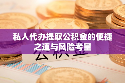 松潘私人代办提取公积金的便捷之道与风险考量