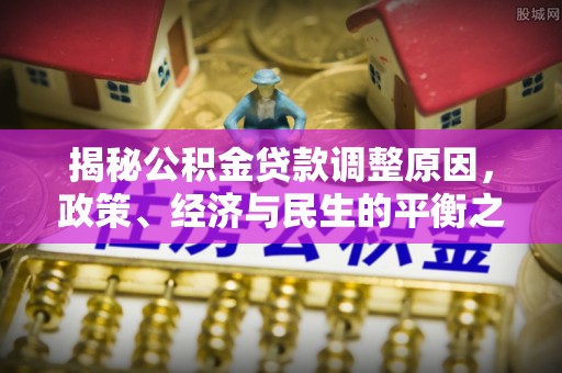 松潘揭秘公积金贷款调整原因，政策、经济与民生的平衡之道