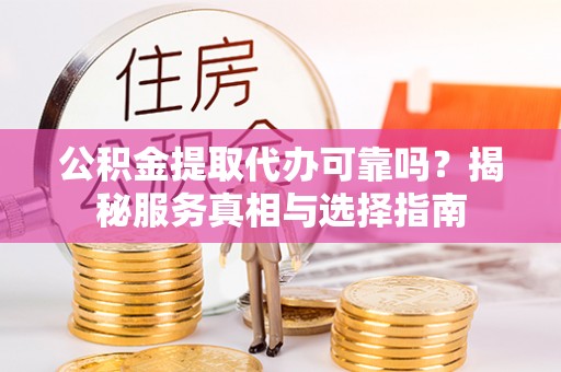 松潘公积金提取代办可靠吗？揭秘服务真相与选择指南