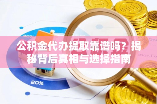 松潘公积金代办提取靠谱吗？揭秘背后真相与选择指南