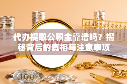 松潘代办提取公积金靠谱吗？揭秘背后的真相与注意事项