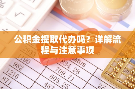 松潘公积金提取代办吗？详解流程与注意事项