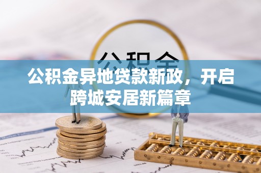 松潘公积金异地贷款新政，开启跨城安居新篇章